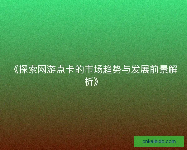 《探索网游点卡的市场趋势与发展前景解析》