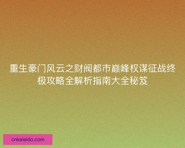 重生豪门风云之财阀都市巅峰权谋征战终极攻略全解析指南大全秘笈