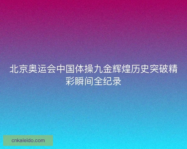 北京奥运会中国体操九金辉煌历史突破精彩瞬间全纪录