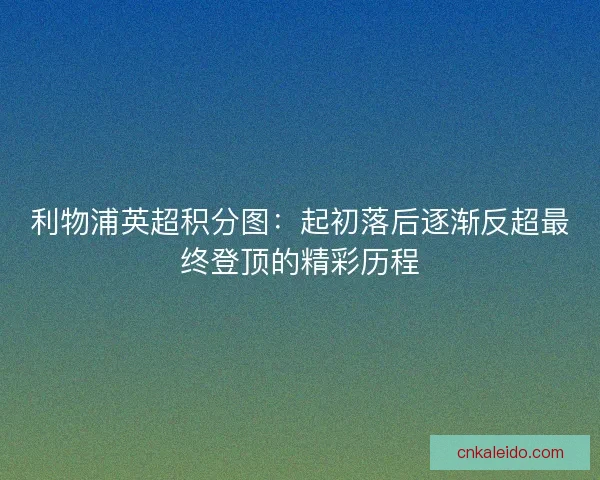 利物浦英超积分图:起初落后逐渐反超最终登顶的精彩历程 利物浦英超积分图:起初落后逐渐反超最终登顶的精彩历程
