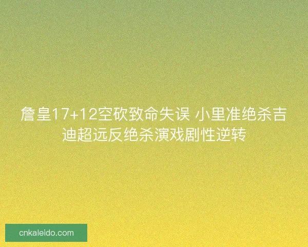 詹皇17+12空砍致命失误 小里准绝杀吉迪超远反绝杀演戏剧性逆转