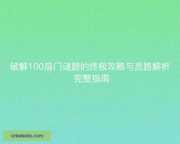 破解100扇门谜题的终极攻略与思路解析 完整指南