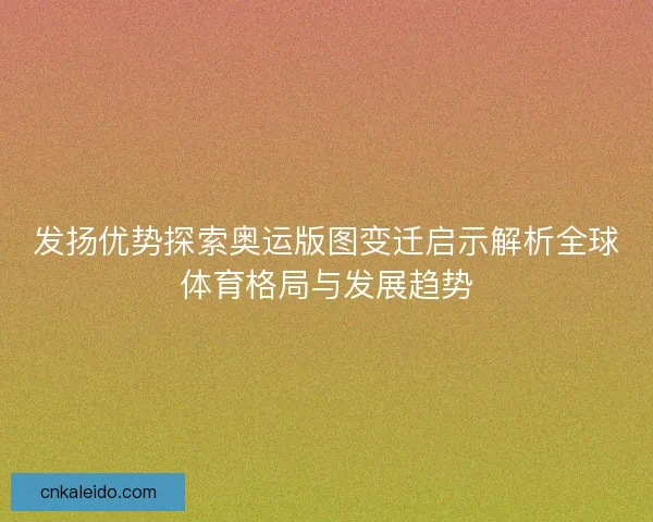 发扬优势探索奥运版图变迁启示解析全球体育格局与发展趋势