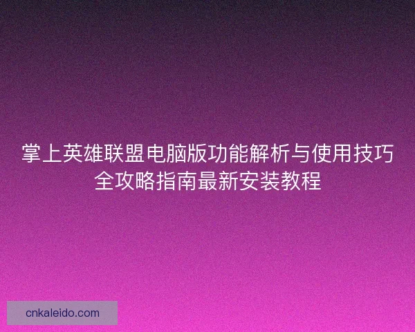 掌上英雄联盟电脑版功能解析与使用技巧全攻略指南最新安装教程
