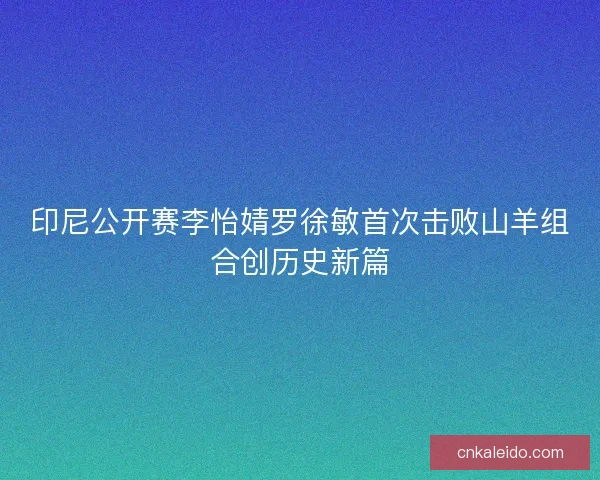 印尼公开赛李怡婧罗徐敏首次击败山羊组合创历史新篇