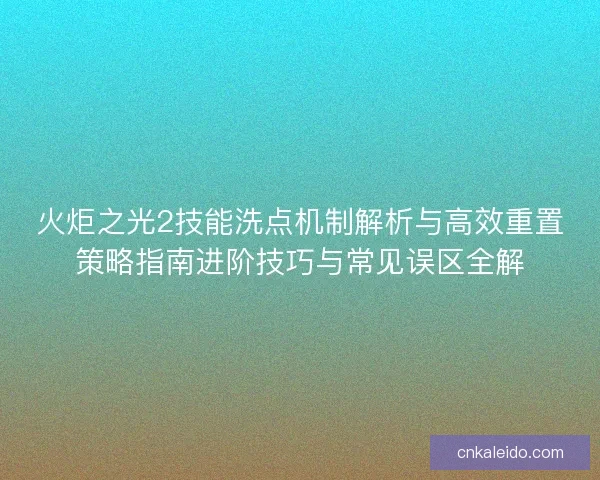 火炬之光2技能洗点机制解析与高效重置策略指南进阶技巧与常见误区全解 火炬之光2技能洗点机制解析与高效重置策略指南进阶技巧与常见误区全解